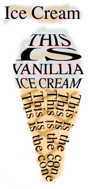There is large, distorted text, with some blue, brown, and pink in the background, that says, "THIS IS VANILLA ICE CREAM".  The "IS" is particularly large and distorted.  Below that is some vertical text, where the lines all meet at the end; each line says "This is the cone."  For space reasons, not each line actually reaches the tip of the cone.  There is an ice cream cone drawn behind the text.
