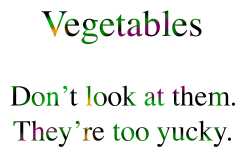 There's just ordinary text which says, "Vegetables.  Don't look at them.  They're too yucky."  The text is colored black, green, yellow-orange, and purple.